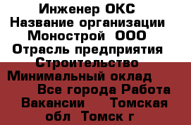 Инженер ОКС › Название организации ­ Монострой, ООО › Отрасль предприятия ­ Строительство › Минимальный оклад ­ 20 000 - Все города Работа » Вакансии   . Томская обл.,Томск г.